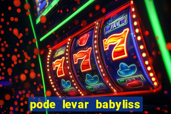 pode levar babyliss no cruzeiro